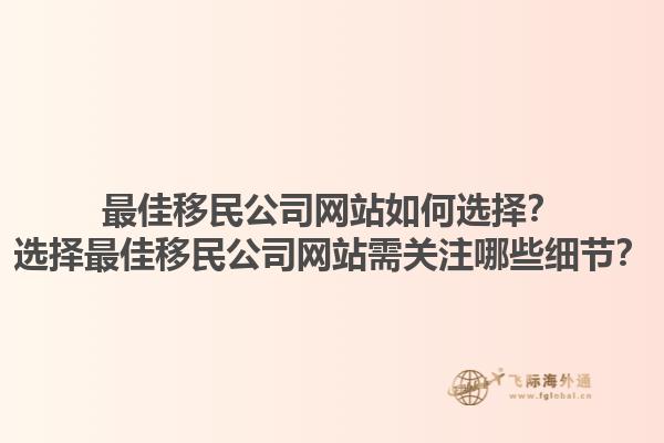 最佳移民公司网站如何选择？选择最佳移民公司网站需关注哪些细节？1.jpg