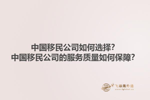 中国移民公司如何选择？中国移民公司的服务质量如何保障？1.jpg