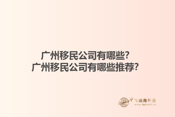 广州移民公司有哪些？广州移民公司有哪些推荐？1.jpg