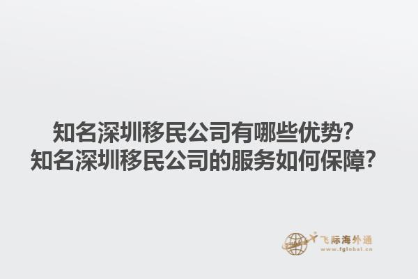 知名深圳移民公司有哪些优势？知名深圳移民公司的服务如何保障？1.jpg