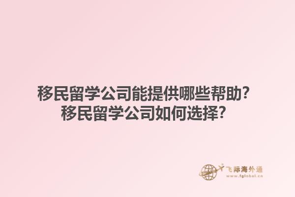 移民留学公司能提供哪些帮助？移民留学公司如何选择？1.jpg