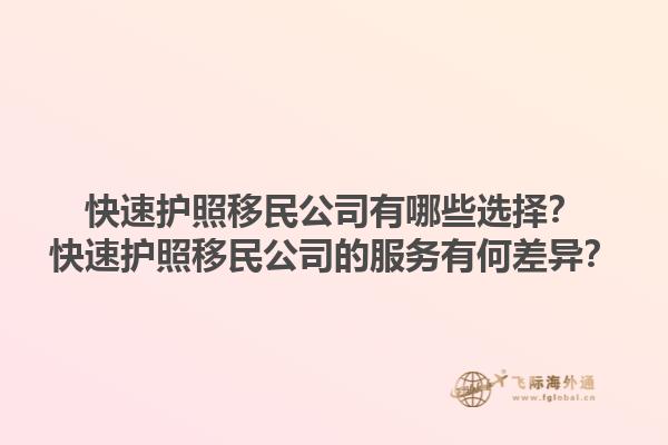 快速护照移民公司有哪些选择？快速护照移民公司的服务有何差异？1.jpg