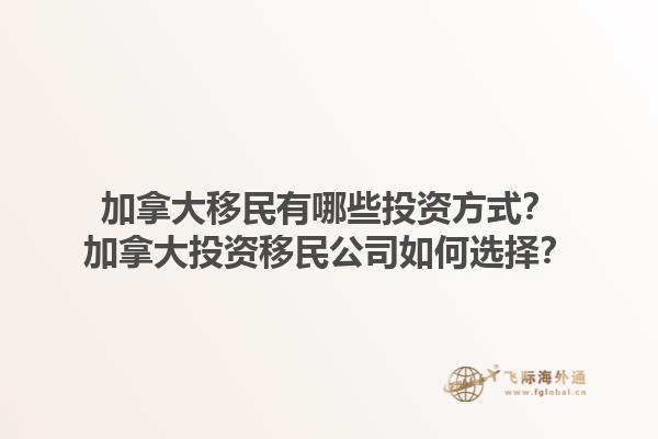 加拿大移民有哪些投资方式？加拿大投资移民公司如何选择？1.jpg