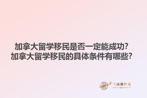 加拿大留学移民是否一定能成功？加拿大留学移民的具体条件有哪些？1.jpg
