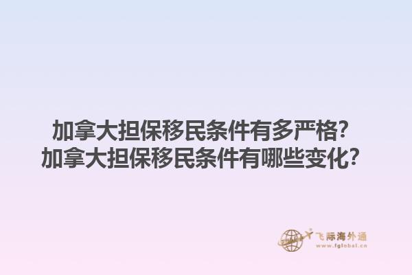 加拿大担保移民条件有多严格？加拿大担保移民条件有哪些变化？1.jpg