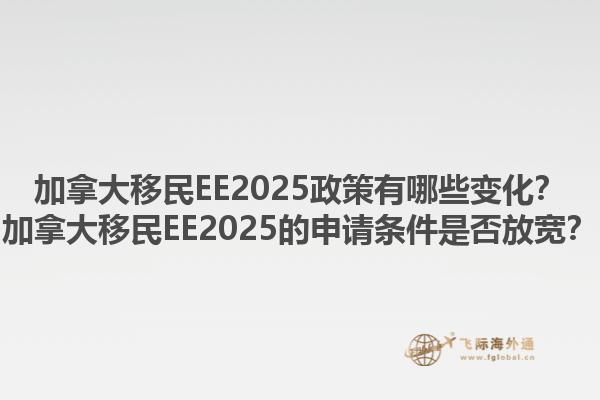 加拿大移民EE2025政策有哪些变化？加拿大移民EE2025的申请条件是否放宽？1.jpg