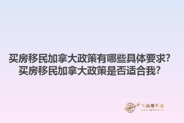 买房移民加拿大政策有哪些具体要求？买房移民加拿大政策是否适合我？1.jpg