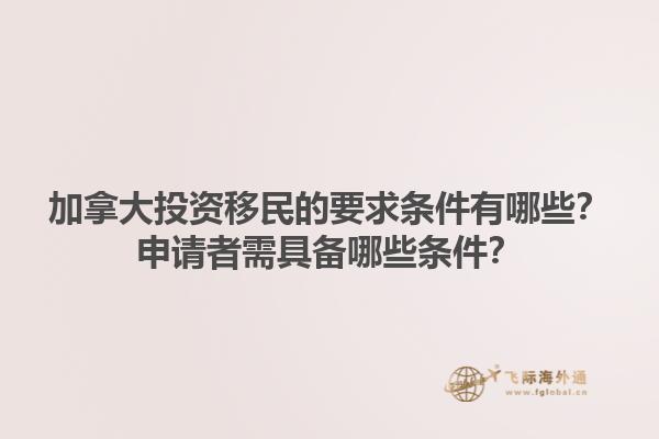 加拿大投资移民的要求条件有哪些？申请者需具备哪些条件？1.jpg