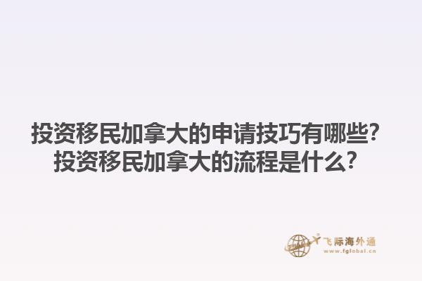 投资移民加拿大的申请技巧有哪些？投资移民加拿大的流程是什么？1.jpg