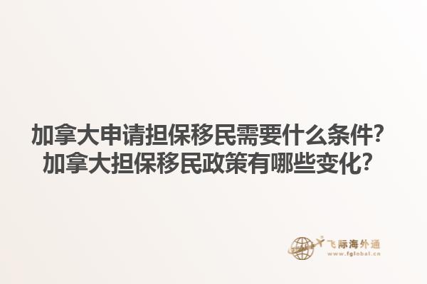 加拿大申请担保移民需要什么条件？加拿大担保移民政策有哪些变化？1.jpg