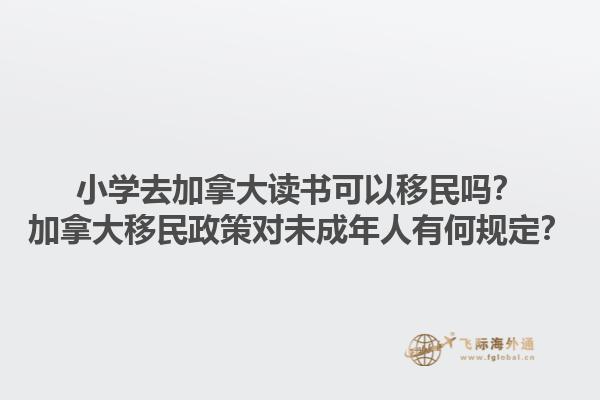 小学去加拿大读书可以移民吗？加拿大移民政策对未成年人有何规定？1.jpg