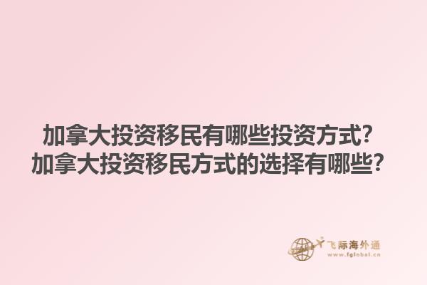 加拿大投资移民有哪些投资方式？加拿大投资移民方式的选择有哪些？1.jpg