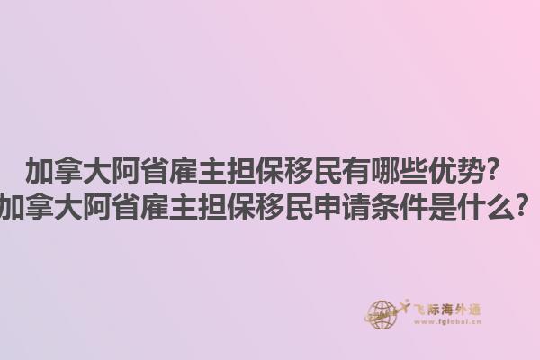 加拿大阿省雇主担保移民有哪些优势？加拿大阿省雇主担保移民申请条件是什么？1.jpg