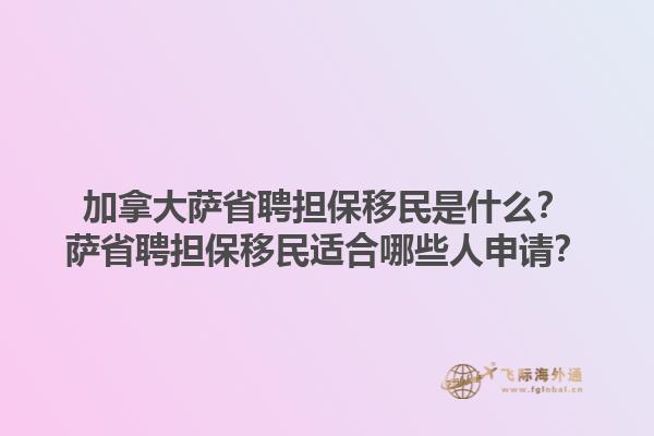 加拿大萨省聘担保移民是什么？萨省聘担保移民适合哪些人申请？1.jpg