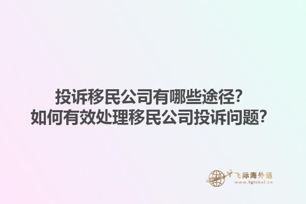 投诉移民公司有哪些途径？如何有效处理移民公司投诉问题？1.jpg