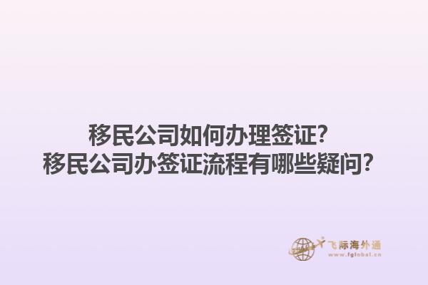 移民公司如何办理签证？移民公司办签证流程有哪些疑问？1.jpg