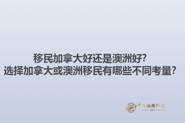 移民加拿大好还是澳洲好？选择加拿大或澳洲移民有哪些不同考量？1.jpg