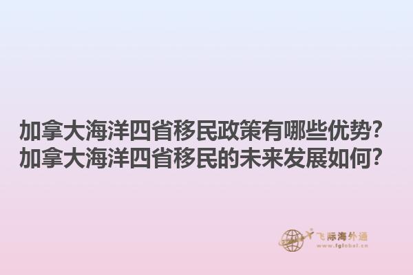 加拿大海洋四省移民政策有哪些优势？加拿大海洋四省移民的未来发展如何？1.jpg