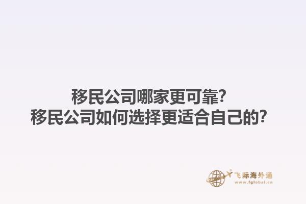移民公司哪家更可靠？移民公司如何选择更适合自己的？1.jpg
