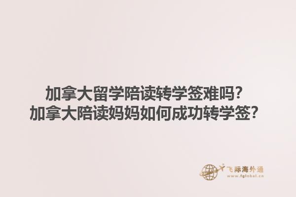 加拿大留学陪读转学签难吗？加拿大陪读妈妈如何成功转学签？1.jpg