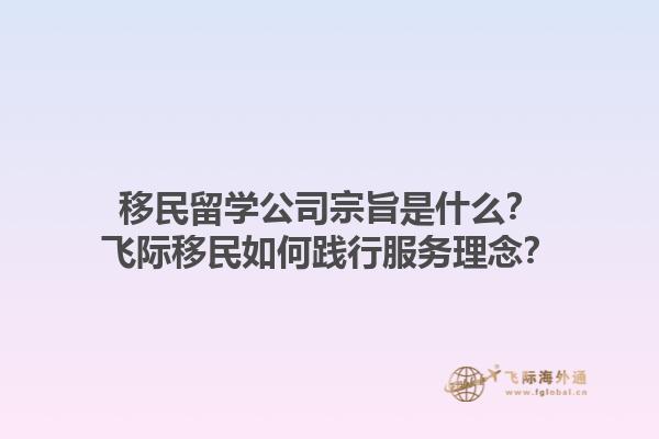 移民留学公司宗旨是什么？飞际移民如何践行服务理念？1.jpg