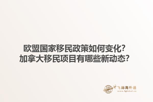 欧盟国家移民政策如何变化？加拿大移民项目有哪些新动态？1.jpg