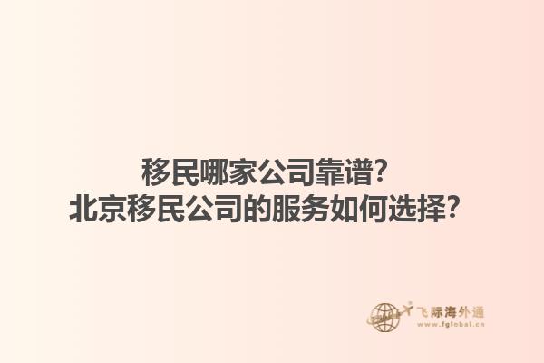 移民哪家公司靠谱？北京移民公司的服务如何选择？1.jpg