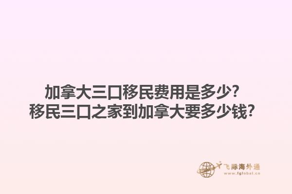 加拿大三口移民费用是多少？移民三口之家到加拿大要多少钱？1.jpg
