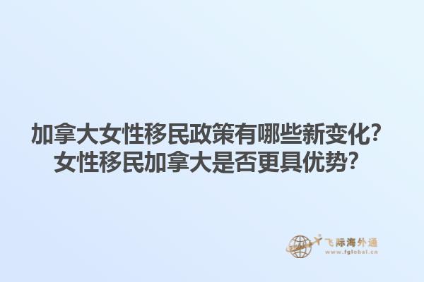 加拿大女性移民政策有哪些新变化？女性移民加拿大是否更具优势？1.jpg