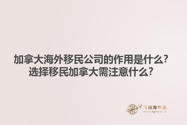 加拿大海外移民公司的作用是什么？选择移民加拿大需注意什么？1.jpg