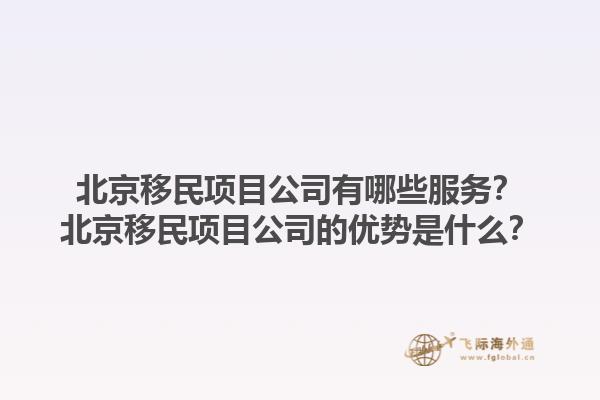 北京移民项目公司有哪些服务？北京移民项目公司的优势是什么？1.jpg