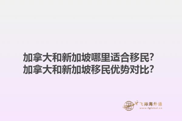 加拿大和新加坡哪里适合移民？加拿大和新加坡移民优势对比？1.jpg