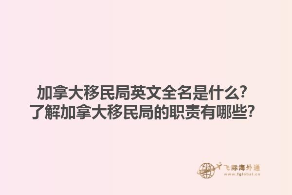 加拿大移民局英文全名是什么？了解加拿大移民局的职责有哪些？1.jpg