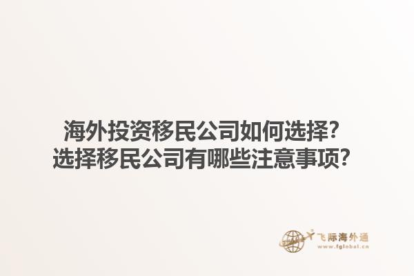 海外投资移民公司如何选择？选择移民公司有哪些注意事项？1.jpg