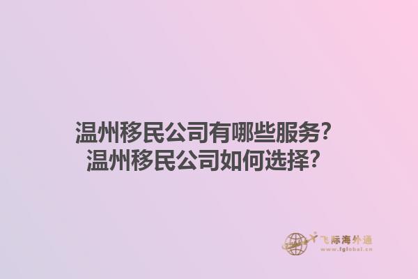 温州移民公司有哪些服务？温州移民公司如何选择？1.jpg