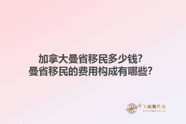加拿大曼省移民多少钱？曼省移民的费用构成有哪些？1.jpg