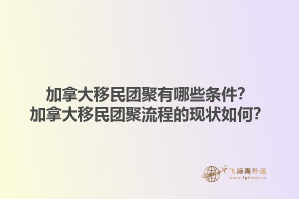 加拿大移民团聚有哪些条件？加拿大移民团聚流程的现状如何？1.jpg