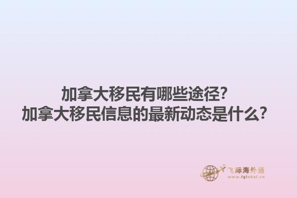 加拿大移民有哪些途径？加拿大移民信息的最新动态是什么？1.jpg