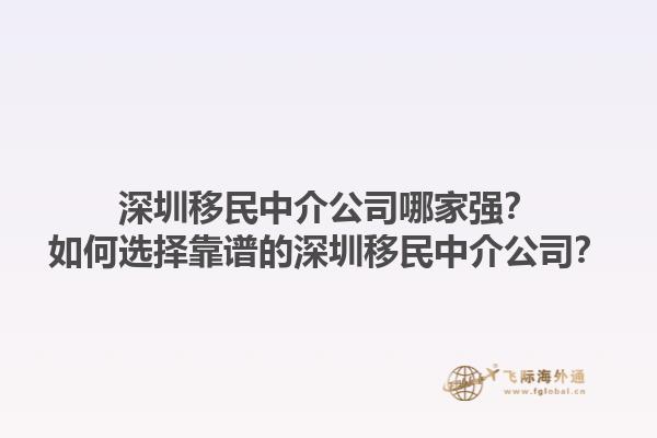 深圳移民中介公司哪家强？如何选择靠谱的深圳移民中介公司？1.jpg