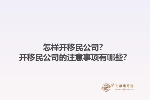 怎样开移民公司？开移民公司的注意事项有哪些？1.jpg