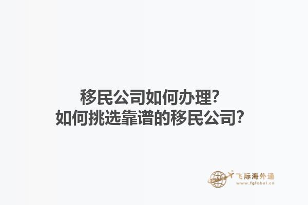 移民公司如何办理？如何挑选靠谱的移民公司？1.jpg