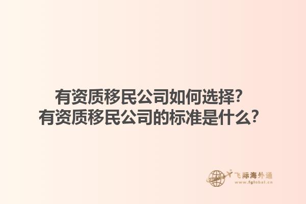 有资质移民公司如何选择？有资质移民公司的标准是什么？1.jpg