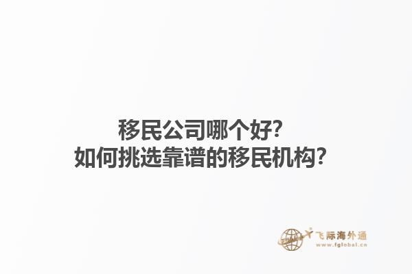 移民公司哪个好？如何挑选靠谱的移民机构？1.jpg