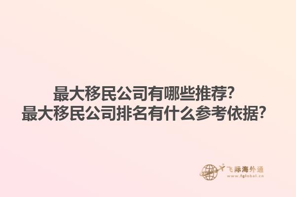 最大移民公司有哪些推荐？最大移民公司排名有什么参考依据？1.jpg