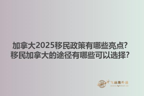 加拿大2025移民政策有哪些亮点？移民加拿大的途径有哪些可以选择？1.jpg