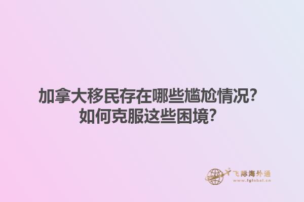 加拿大移民存在哪些尴尬情况？如何克服这些困境？1.jpg