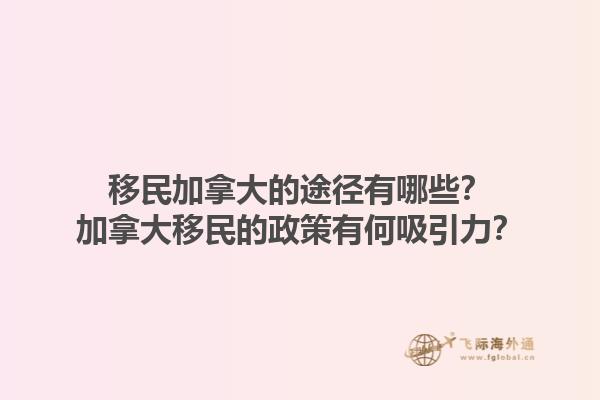 移民加拿大的途径有哪些？加拿大移民的政策有何吸引力？1.jpg