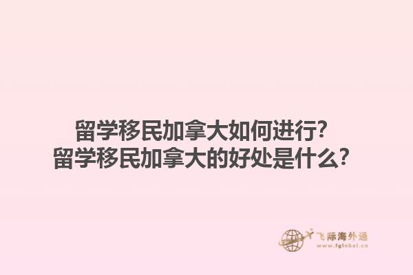 留学移民加拿大如何进行？留学移民加拿大的好处是什么？1.jpg