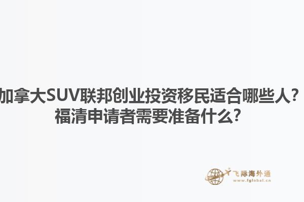 加拿大SUV联邦创业投资移民适合哪些人？福清申请者需要准备什么？1.jpg