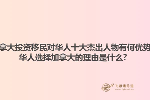 加拿大投资移民对华人十大杰出人物有何优势？华人选择加拿大的理由是什么？1.jpg